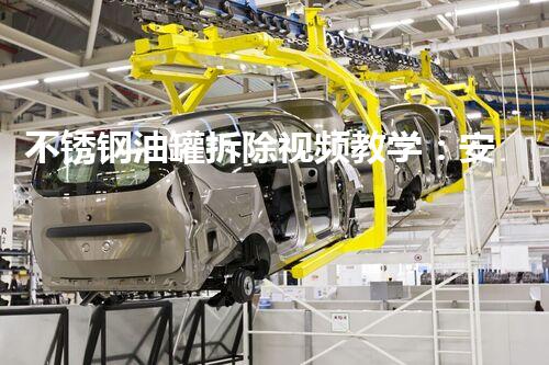 不锈钢油罐拆除视频教学：安全高效操作指南