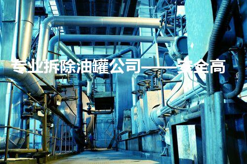 专业拆除油罐公司——安全高效油罐拆除专家