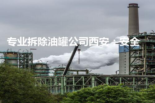 专业拆除油罐公司西安：安全高效，行业标杆
