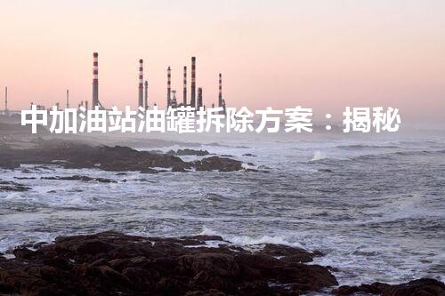 中加油站油罐拆除方案：揭秘背后的惊人工程！