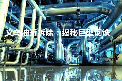 义乌油罐拆除：揭秘巨型钢铁巨兽的终结！