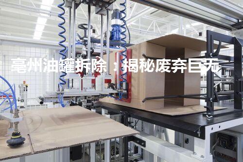 亳州油罐拆除：揭秘废弃巨无霸，隐藏着怎样的惊人秘密？