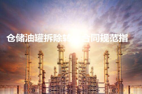 仓储油罐拆除转让合同规范指引与进展前景分析