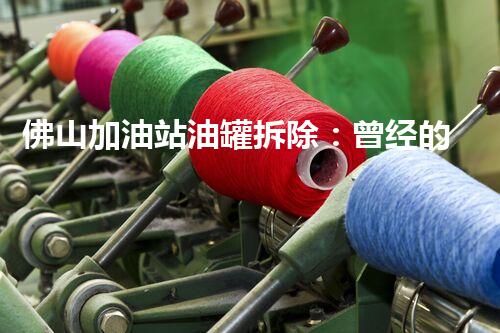 佛山加油站油罐拆除：曾经的威胁，如今的挑战！