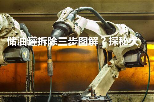 储油罐拆除三步图解？探秘大型油罐的消失之谜！