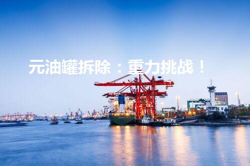 元油罐拆除：重力挑战！