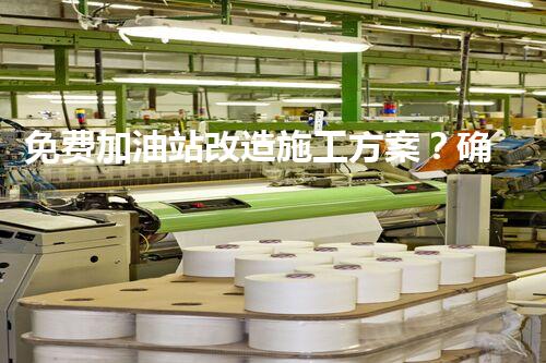 免费加油站改造施工方案？确实假的！