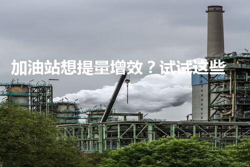 加油站想提量增效？试试这些妙招吧！