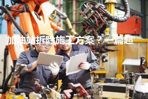 加油站拆除施工方案？一篇超全攻略来咯！