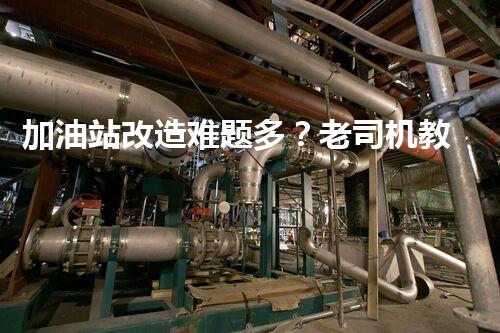 加油站改造难题多？老司机教你避坑指南！