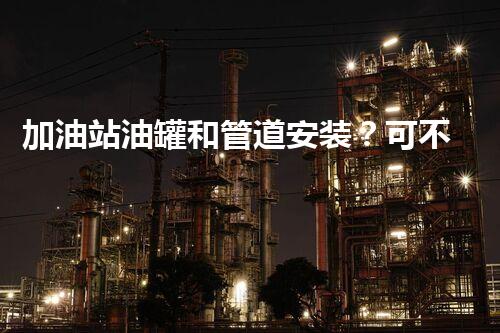 加油站油罐和管道安装？可不能还有人不明白吧！