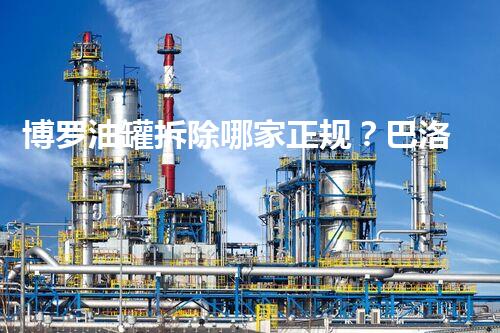 博罗油罐拆除哪家正规？巴洛仕集团专业一站式服务