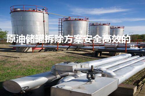 原油储罐拆除方案安全高效的油罐拆除技术探索与实践