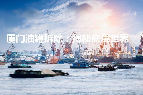 厦门油罐拆除：揭秘底层世界的神秘密码！
