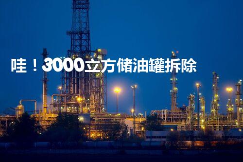 哇！3000立方储油罐拆除方案？这样做才安全！