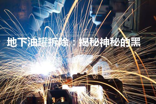 地下油罐拆除：揭秘神秘的黑金宝库！