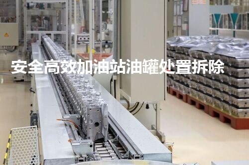 安全高效加油站油罐处置拆除处理方案
