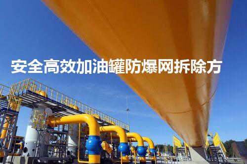 安全高效加油罐防爆网拆除方法刨析