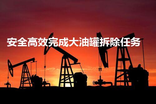 安全高效完成大油罐拆除任务