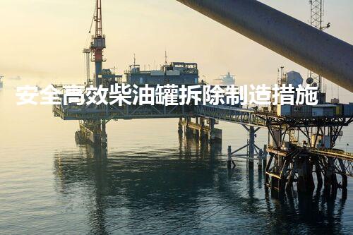 安全高效柴油罐拆除制造措施探究