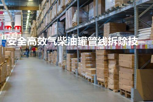 安全高效气柴油罐管线拆除技术刨析
