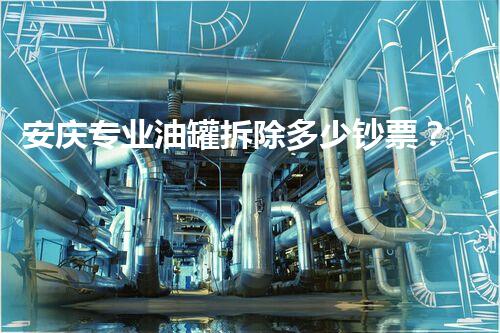 安庆专业油罐拆除多少钞票？一站式服务报价通明合理