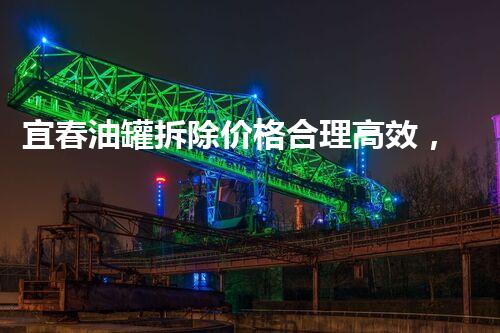 宜春油罐拆除价格合理高效，专业团队保障安全施工