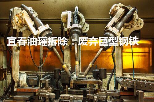 宜春油罐拆除：废弃巨型钢铁巨兽，何去何从？