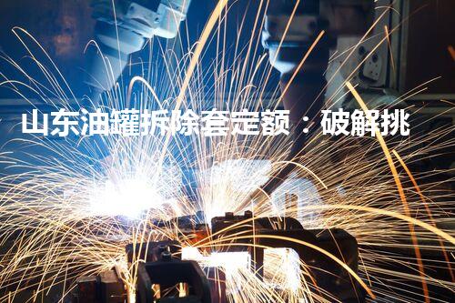 山东油罐拆除套定额：破解挑战，保障安全！