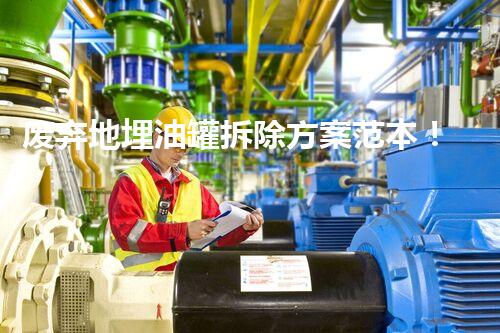 废弃地埋油罐拆除方案范本！如何安全高效地解除地下定时炸弹？