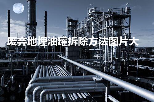 废弃地埋油罐拆除方法图片大揭秘？安全高效处置方案你知道吗！