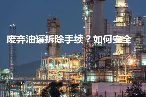 废弃油罐拆除手续？如何安全又合规地完成这项挑战！