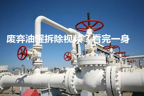 废弃油罐拆除视频？看完一身冷汗！