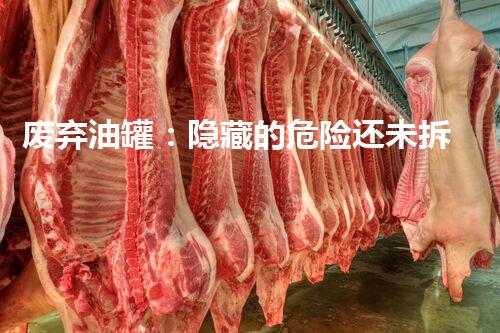 废弃油罐：隐藏的危险还未拆除，我们该如何应对？