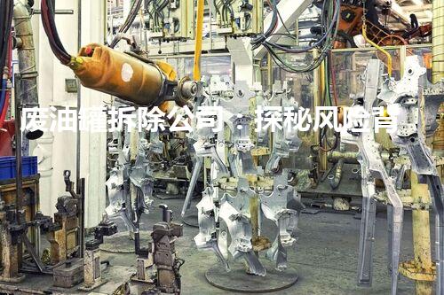 废油罐拆除公司：探秘风险背后的安全与责任！