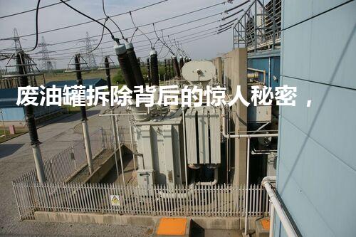 废油罐拆除背后的惊人秘密，你知道吗？