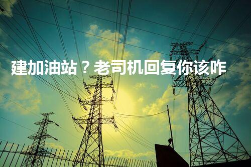建加油站？老司机回复你该咋办？