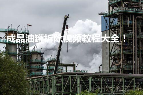 成品油罐拆除视频教程大全！安全拆除有技巧吗？