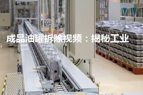 成品油罐拆除视频：揭秘工业拆除的艺术与挑战！