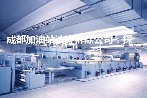 成都加油站油罐拆除公司：探秘风险背后的专业守护者？