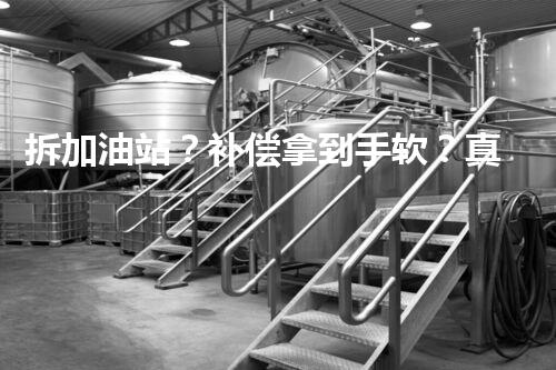 拆加油站？补偿拿到手软？真的假的！
