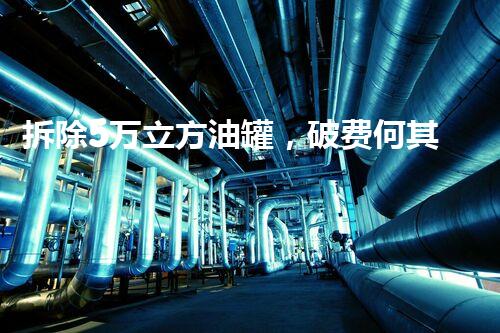 拆除5万立方油罐，破费何其巨？