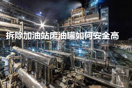 拆除加油站废油罐如何安全高效处理