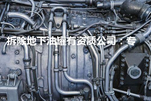 拆除地下油罐有资质公司：专业安全高效处理方案
