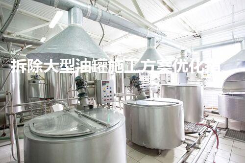 拆除大型油罐施工方案优化指南