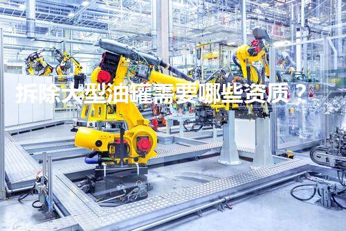 拆除大型油罐需要哪些资质？巴洛仕集团专业保障安全高效作业
