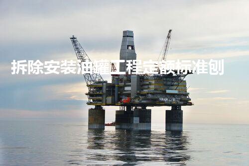 拆除安装油罐工程定额标准刨析
