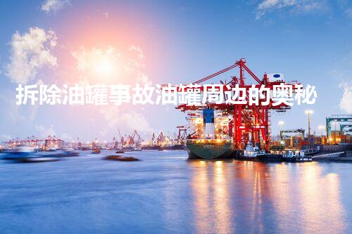 拆除油罐事故油罐周边的奥秘事件与安全隐患