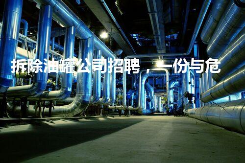 拆除油罐公司招聘，一份与危险擦肩而过的工作！