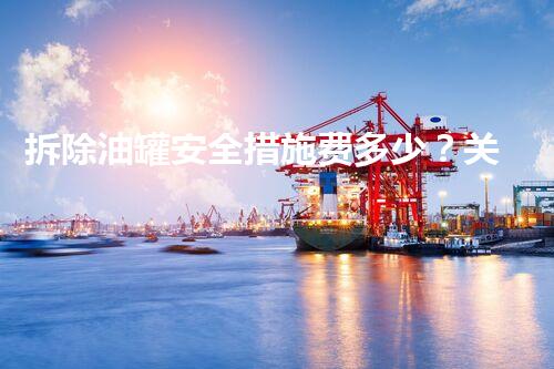 拆除油罐安全措施费多少？关键在这个数字！